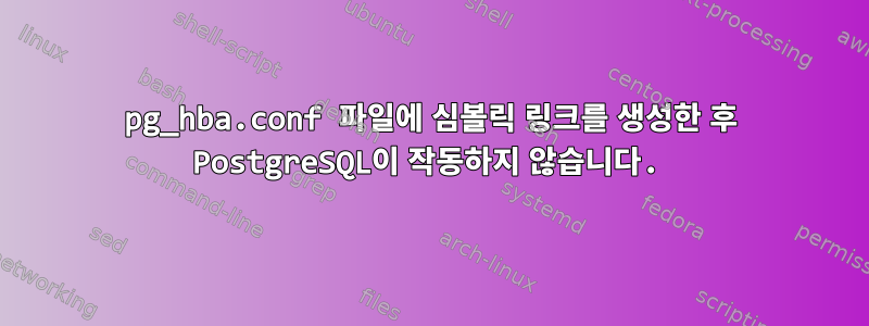 pg_hba.conf 파일에 심볼릭 링크를 생성한 후 PostgreSQL이 작동하지 않습니다.