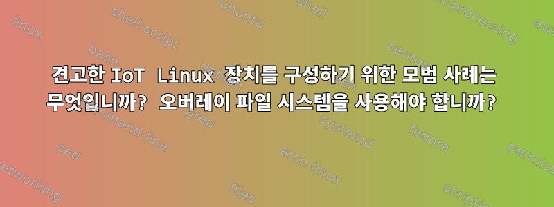 견고한 IoT Linux 장치를 구성하기 위한 모범 사례는 무엇입니까? 오버레이 파일 시스템을 사용해야 합니까?