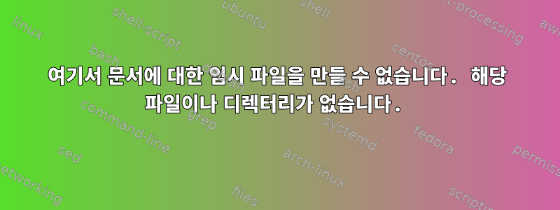 여기서 문서에 대한 임시 파일을 만들 수 없습니다. 해당 파일이나 디렉터리가 없습니다.