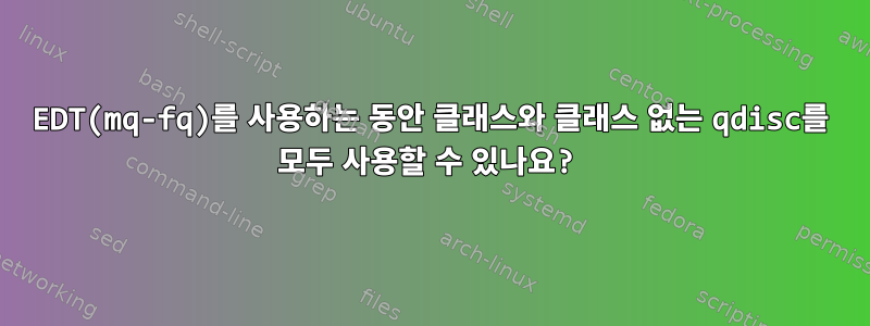 EDT(mq-fq)를 사용하는 동안 클래스와 클래스 없는 qdisc를 모두 사용할 수 있나요?