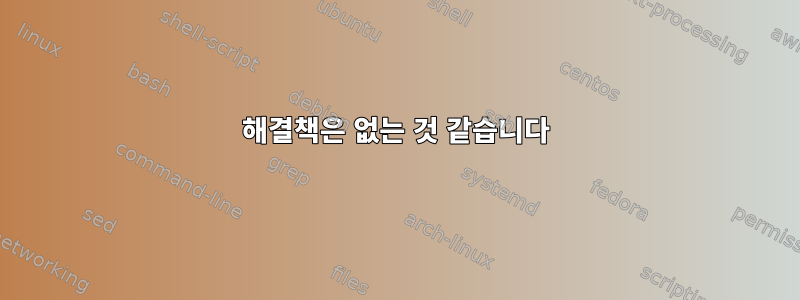 해결책은 없는 것 같습니다