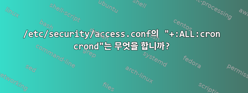 /etc/security/access.conf의 "+:ALL:cron crond"는 무엇을 합니까?