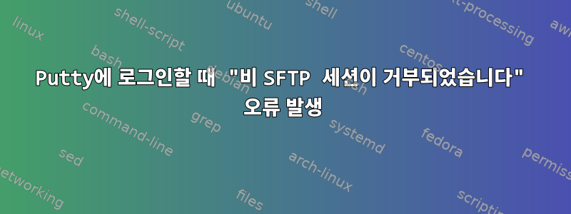 Putty에 로그인할 때 "비 SFTP 세션이 거부되었습니다" 오류 발생