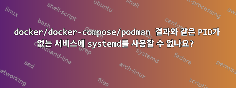 docker/docker-compose/podman 결과와 같은 PID가 없는 서비스에 systemd를 사용할 수 없나요?