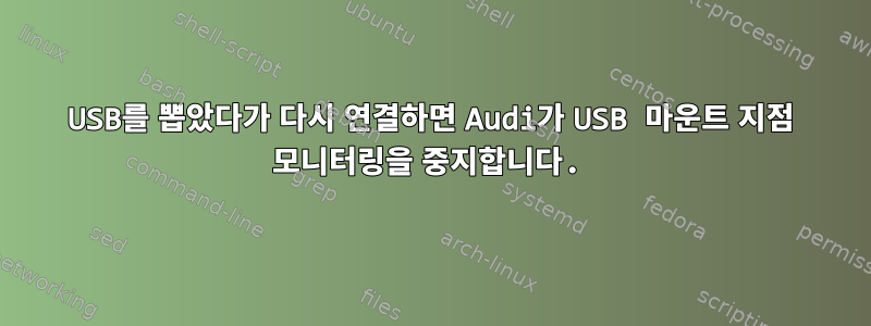 USB를 뽑았다가 다시 연결하면 Audi가 USB 마운트 지점 모니터링을 중지합니다.