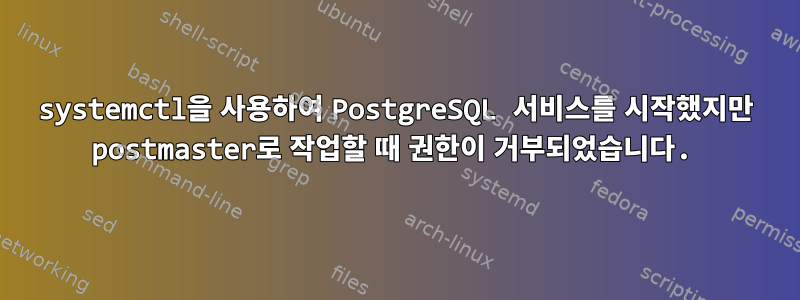 systemctl을 사용하여 PostgreSQL 서비스를 시작했지만 postmaster로 작업할 때 권한이 거부되었습니다.