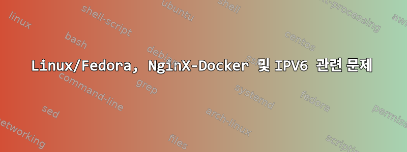 Linux/Fedora, NginX-Docker 및 IPV6 관련 문제