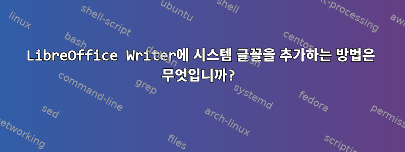 LibreOffice Writer에 시스템 글꼴을 추가하는 방법은 무엇입니까?