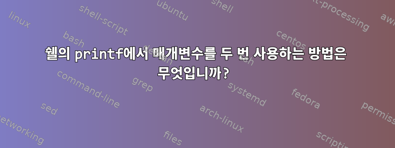 쉘의 printf에서 매개변수를 두 번 사용하는 방법은 무엇입니까?