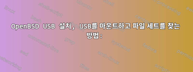 OpenBSD USB 설치, USB를 마운트하고 파일 세트를 찾는 방법: