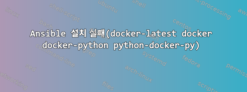 Ansible 설치 실패(docker-latest docker docker-python python-docker-py)