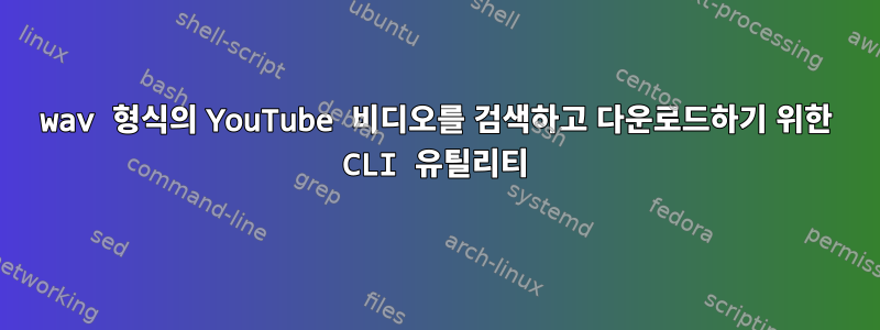 wav 형식의 YouTube 비디오를 검색하고 다운로드하기 위한 CLI 유틸리티