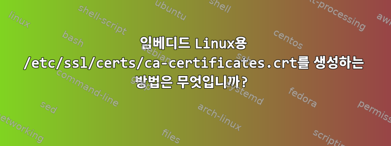 임베디드 Linux용 /etc/ssl/certs/ca-certificates.crt를 생성하는 방법은 무엇입니까?