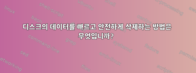 디스크의 데이터를 빠르고 안전하게 삭제하는 방법은 무엇입니까?