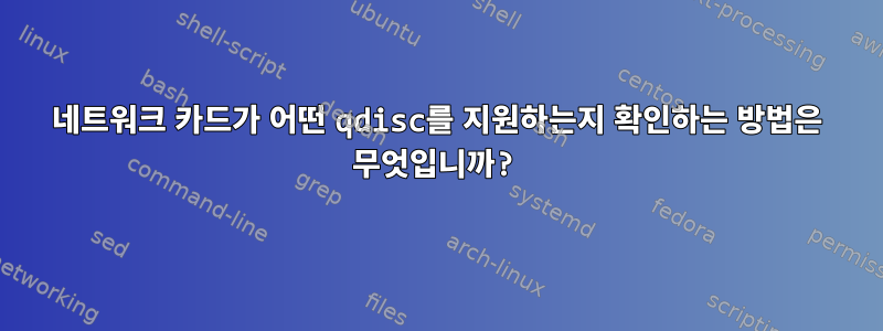 네트워크 카드가 어떤 qdisc를 지원하는지 확인하는 방법은 무엇입니까?