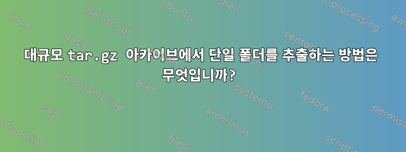 대규모 tar.gz 아카이브에서 단일 폴더를 추출하는 방법은 무엇입니까?