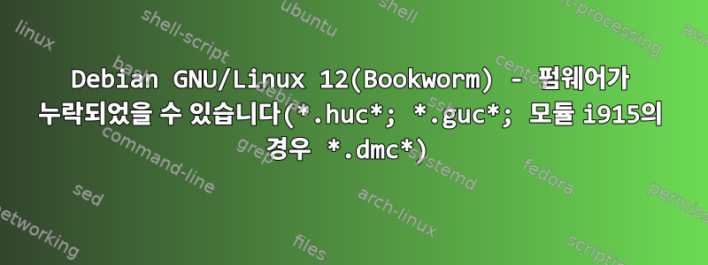 Debian GNU/Linux 12(Bookworm) - 펌웨어가 누락되었을 수 있습니다(*.huc*; *.guc*; 모듈 i915의 경우 *.dmc*)