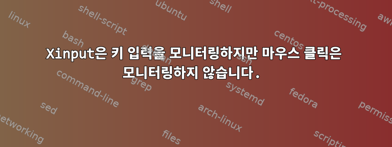 Xinput은 키 입력을 모니터링하지만 마우스 클릭은 모니터링하지 않습니다.