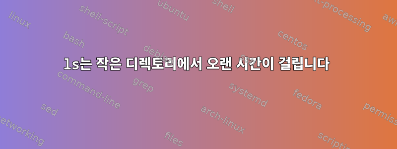 ls는 작은 디렉토리에서 오랜 시간이 걸립니다