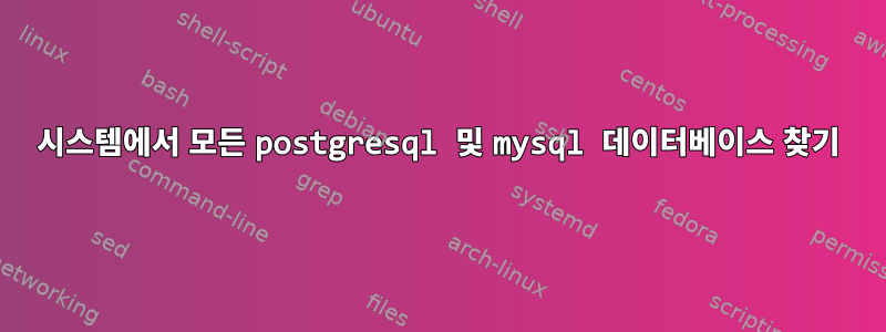 시스템에서 모든 postgresql 및 mysql 데이터베이스 찾기