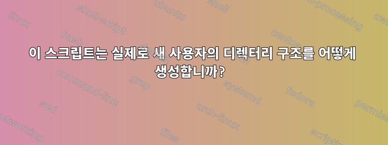 이 스크립트는 실제로 새 사용자의 디렉터리 구조를 어떻게 생성합니까?