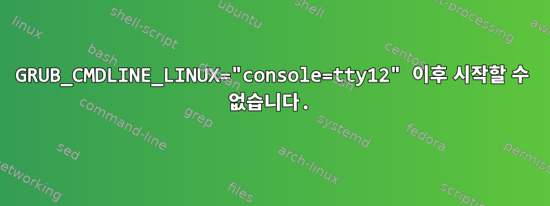 GRUB_CMDLINE_LINUX="console=tty12" 이후 시작할 수 없습니다.