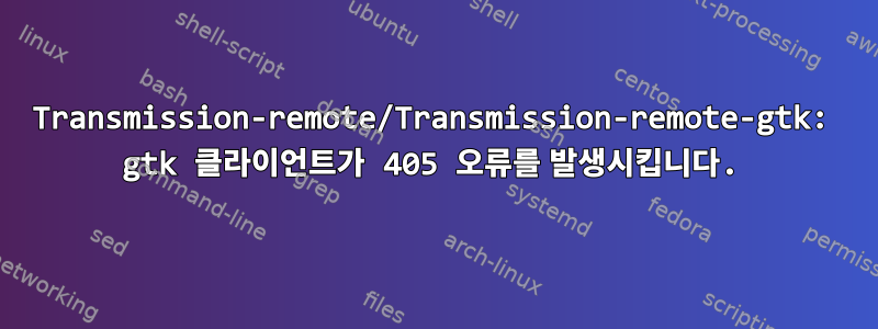 Transmission-remote/Transmission-remote-gtk: gtk 클라이언트가 405 오류를 발생시킵니다.