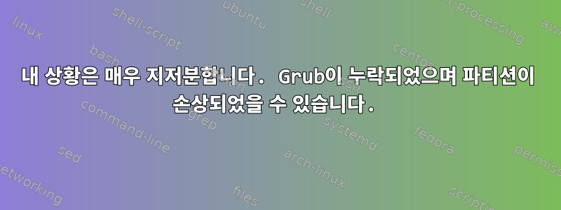 내 상황은 매우 지저분합니다. Grub이 누락되었으며 파티션이 손상되었을 수 있습니다.