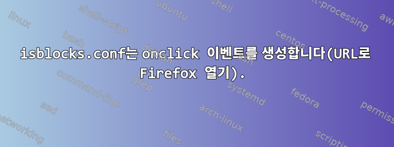 isblocks.conf는 onclick 이벤트를 생성합니다(URL로 Firefox 열기).