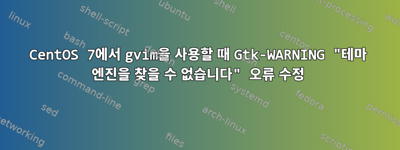 CentOS 7에서 gvim을 사용할 때 Gtk-WARNING "테마 엔진을 찾을 수 없습니다" 오류 수정