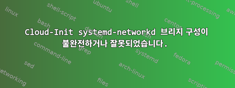 Cloud-Init systemd-networkd 브리지 구성이 불완전하거나 잘못되었습니다.