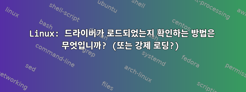 Linux: 드라이버가 로드되었는지 확인하는 방법은 무엇입니까? (또는 강제 로딩?)