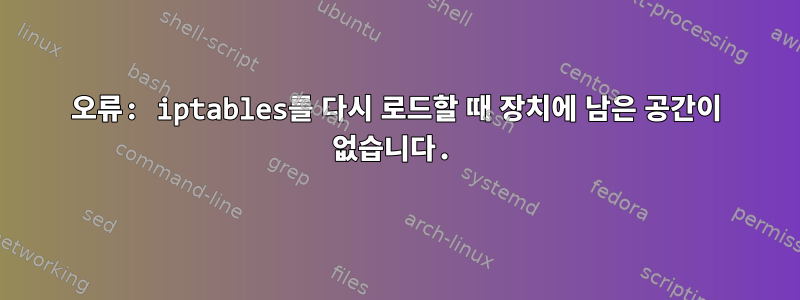 오류: iptables를 다시 로드할 때 장치에 남은 공간이 없습니다.