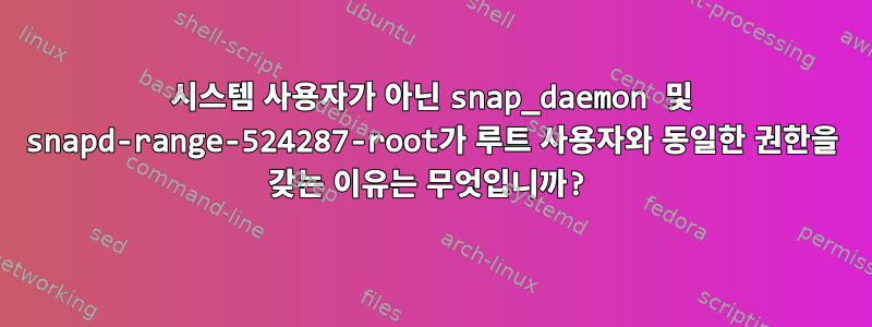 시스템 사용자가 아닌 snap_daemon 및 snapd-range-524287-root가 루트 사용자와 동일한 권한을 갖는 이유는 무엇입니까?