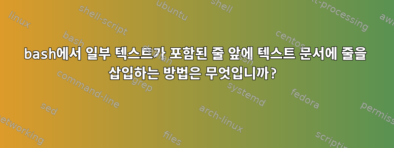 bash에서 일부 텍스트가 포함된 줄 앞에 텍스트 문서에 줄을 삽입하는 방법은 무엇입니까?