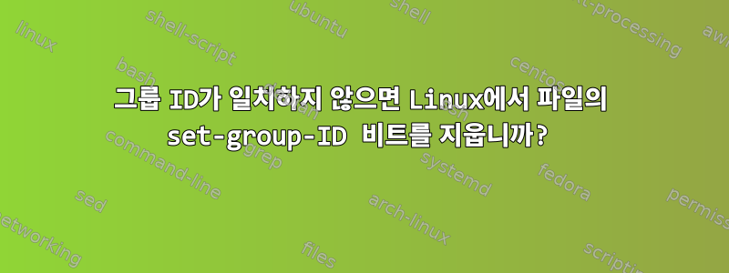 그룹 ID가 일치하지 않으면 Linux에서 파일의 set-group-ID 비트를 지웁니까?