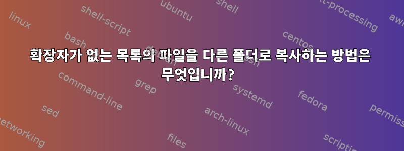 확장자가 없는 목록의 파일을 다른 폴더로 복사하는 방법은 무엇입니까?