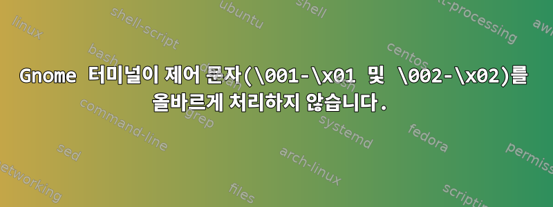 Gnome 터미널이 제어 문자(\001-\x01 및 \002-\x02)를 올바르게 처리하지 않습니다.