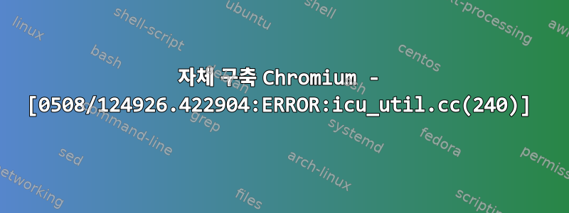 자체 구축 Chromium - [0508/124926.422904:ERROR:icu_util.cc(240)]