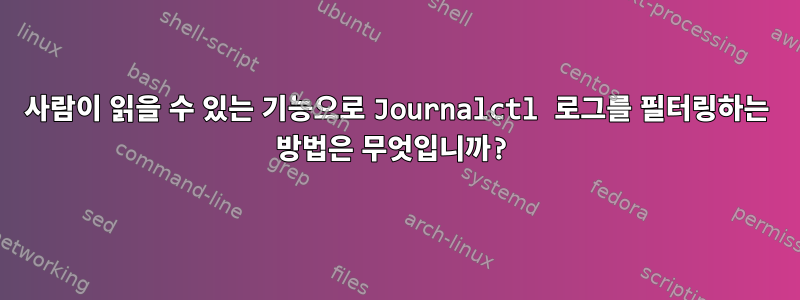 사람이 읽을 수 있는 기능으로 Journalctl 로그를 필터링하는 방법은 무엇입니까?