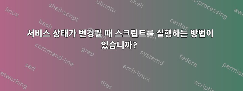 서비스 상태가 변경될 때 스크립트를 실행하는 방법이 있습니까?