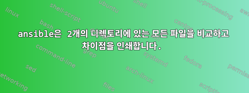 ansible은 2개의 디렉토리에 있는 모든 파일을 비교하고 차이점을 인쇄합니다.