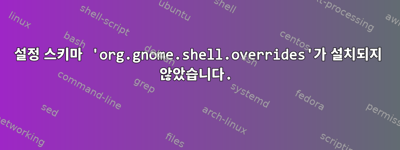 설정 스키마 'org.gnome.shell.overrides'가 설치되지 않았습니다.