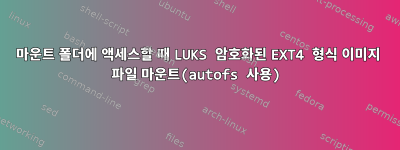 마운트 폴더에 액세스할 때 LUKS 암호화된 EXT4 형식 이미지 파일 마운트(autofs 사용)