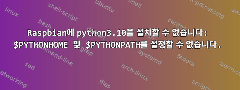 Raspbian에 python3.10을 설치할 수 없습니다: $PYTHONHOME 및 $PYTHONPATH를 설정할 수 없습니다.