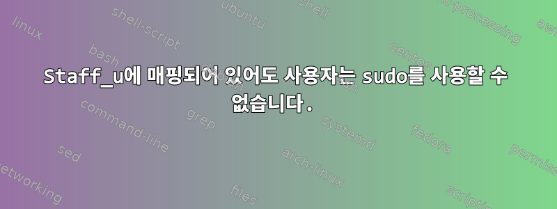 Staff_u에 매핑되어 있어도 사용자는 sudo를 사용할 수 없습니다.