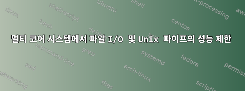 멀티 코어 시스템에서 파일 I/O 및 Unix 파이프의 성능 제한