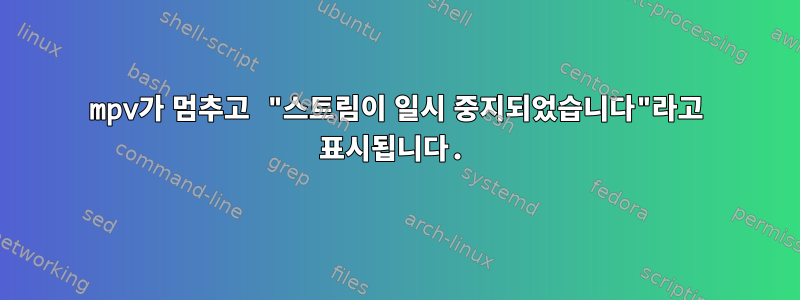 mpv가 멈추고 "스트림이 일시 중지되었습니다"라고 표시됩니다.