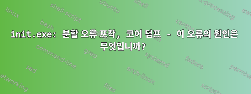 init.exe: 분할 오류 포착, 코어 덤프 - 이 오류의 원인은 무엇입니까?