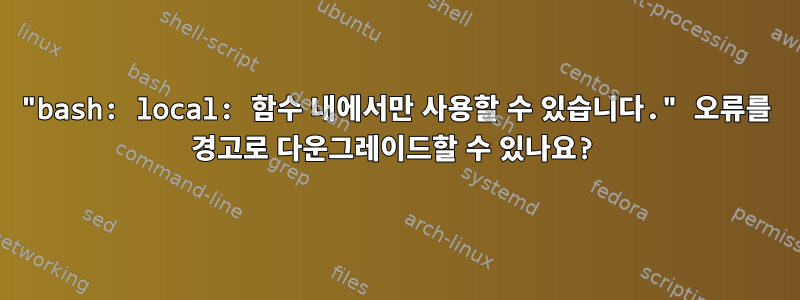 "bash: local: 함수 내에서만 사용할 수 있습니다." 오류를 경고로 다운그레이드할 수 있나요?